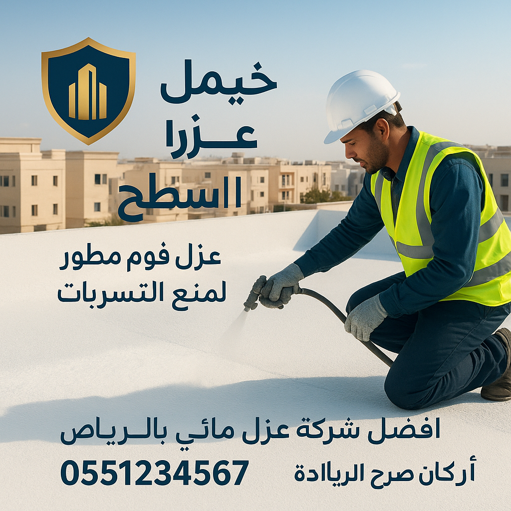 عزل فوم متطور يحمي الأسطح ويمنع تسربات المياه نهائيًا بالرياض